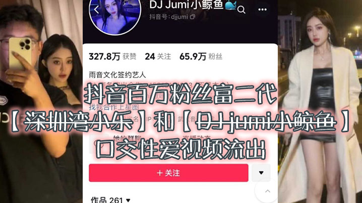 [九区]大瓜来.袭独家.爆料抖音百.万粉.丝富.二代深圳湾.小乐和DJ.jumi小.鲸.鱼口交性爱.视频流出