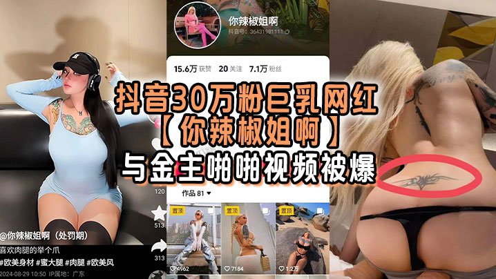 [九区]抖音30万粉巨乳网红你辣椒姐啊与金主啪啪视频被爆满身刺青胸前两颗巨乳明晃晃的太过于耀眼